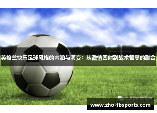 英格兰快乐足球风格的内涵与演变:从激情四射到战术智慧的融合 英格兰快乐足球风格的内涵与演变:从激情四射到战术智慧的融合
