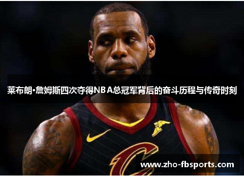 莱布朗·詹姆斯四次夺得NBA总冠军背后的奋斗历程与传奇时刻 莱布朗·詹姆斯四次夺得NBA总冠军背后的奋斗历程与传奇时刻