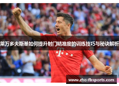 莱万多夫斯基如何提升射门精准度的训练技巧与秘诀解析 莱万多夫斯基如何提升射门精准度的训练技巧与秘诀解析