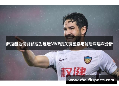 萨拉赫为何能够成为足坛MVP的关键因素与背后深层次分析