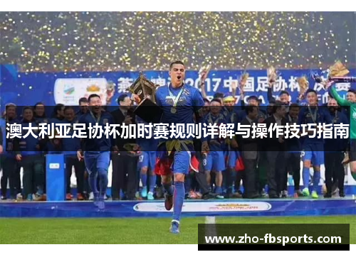 澳大利亚足协杯加时赛规则详解与操作技巧指南 澳大利亚足协杯加时赛规则详解与操作技巧指南