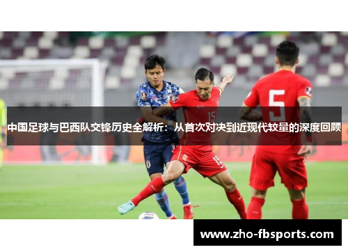 中国足球与巴西队交锋历史全解析：从首次对决到近现代较量的深度回顾