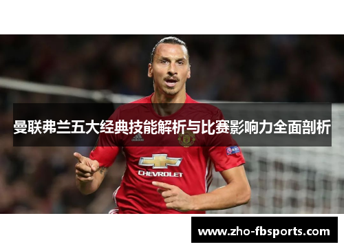 曼联弗兰五大经典技能解析与比赛影响力全面剖析