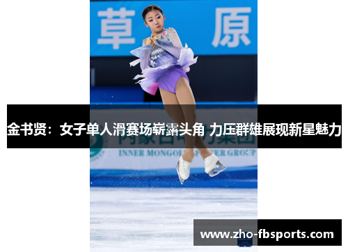 金书贤：女子单人滑赛场崭露头角 力压群雄展现新星魅力