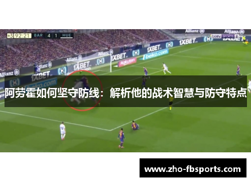 阿劳霍如何坚守防线：解析他的战术智慧与防守特点