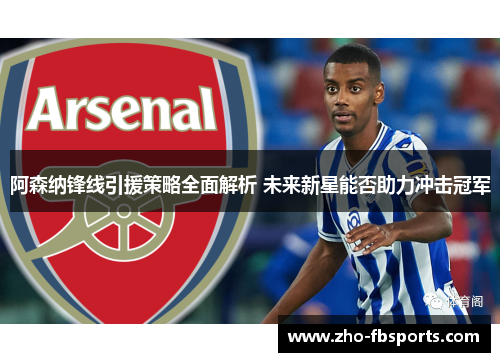 阿森纳锋线引援策略全面解析 未来新星能否助力冲击冠军 阿森纳锋线引援策略全面解析 未来新星能否助力冲击冠军