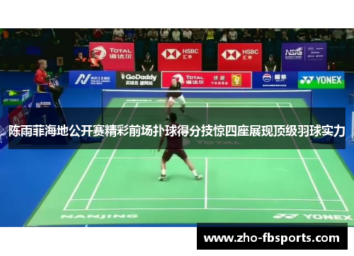 陈雨菲海地公开赛精彩前场扑球得分技惊四座展现顶级羽球实力 陈雨菲海地公开赛精彩前场扑球得分技惊四座展现顶级羽球实力