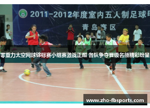 零重力太空网球锦标赛小组赛激战正酣 各队争夺晋级名额精彩纷呈 零重力太空网球锦标赛小组赛激战正酣 各队争夺晋级名额精彩纷呈