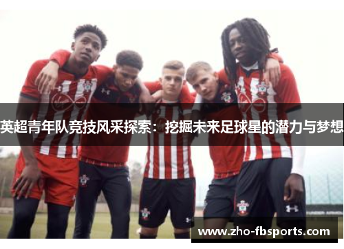 英超青年队竞技风采探索：挖掘未来足球星的潜力与梦想