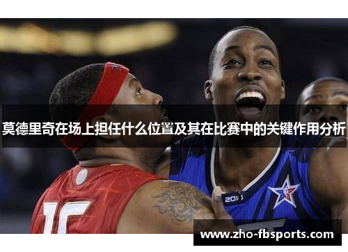 莫德里奇在场上担任什么位置及其在比赛中的关键作用分析 莫德里奇在场上担任什么位置及其在比赛中的关键作用分析