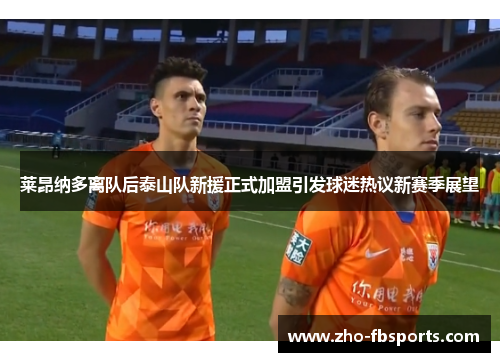 莱昂纳多离队后泰山队新援正式加盟引发球迷热议新赛季展望