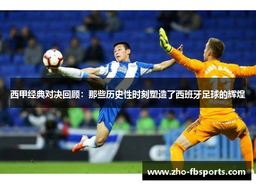 西甲经典对决回顾：那些历史性时刻塑造了西班牙足球的辉煌