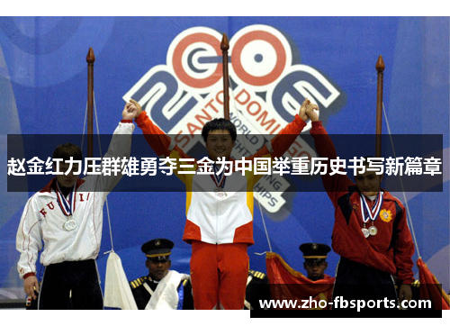 赵金红力压群雄勇夺三金为中国举重历史书写新篇章 赵金红力压群雄勇夺三金为中国举重历史书写新篇章