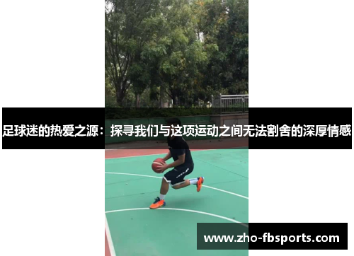 足球迷的热爱之源：探寻我们与这项运动之间无法割舍的深厚情感