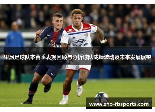 里昂足球队本赛季表现回顾与分析球队成绩波动及未来发展展望