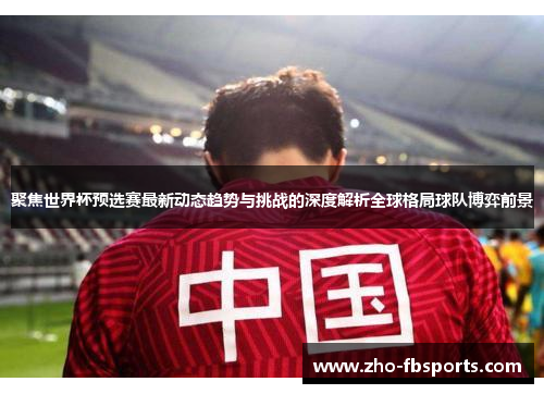 聚焦世界杯预选赛最新动态趋势与挑战的深度解析全球格局球队博弈前景 聚焦世界杯预选赛最新动态趋势与挑战的深度解析全球格局球队博弈前景