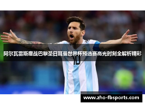 阿尔瓦雷斯鏖战巴黎圣日耳曼世界杯预选赛高光时刻全解析精彩 阿尔瓦雷斯鏖战巴黎圣日耳曼世界杯预选赛高光时刻全解析精彩