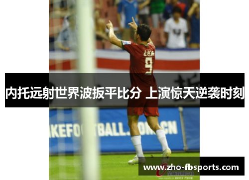 内托远射世界波扳平比分 上演惊天逆袭时刻 内托远射世界波扳平比分 上演惊天逆袭时刻