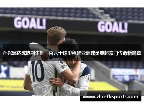 孙兴慜达成热刺生涯一百六十球里程碑亚洲球员英超豪门传奇新篇章