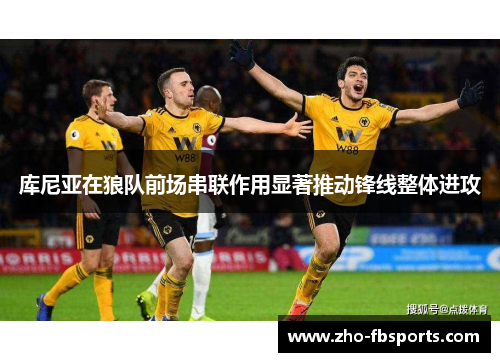 库尼亚在狼队前场串联作用显著推动锋线整体进攻