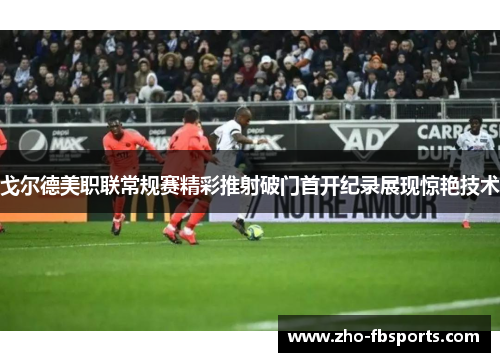 戈尔德美职联常规赛精彩推射破门首开纪录展现惊艳技术 戈尔德美职联常规赛精彩推射破门首开纪录展现惊艳技术