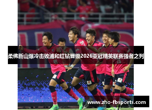 柔佛新山爆冷击败浦和红钻晋级2026亚冠精英联赛强者之列
