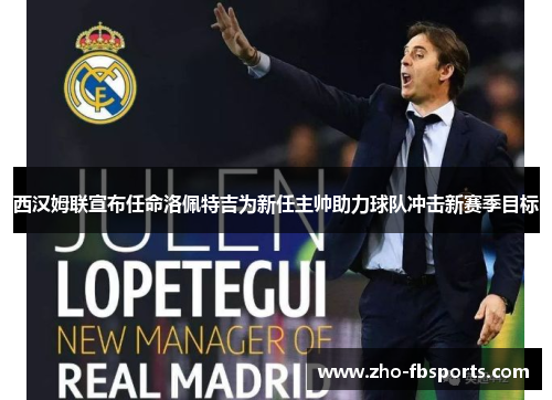 西汉姆联宣布任命洛佩特吉为新任主帅助力球队冲击新赛季目标