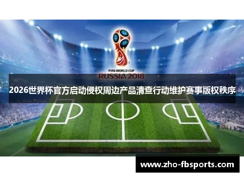 2026世界杯官方启动侵权周边产品清查行动维护赛事版权秩序
