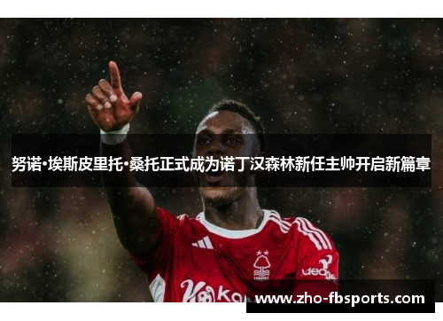 努诺·埃斯皮里托·桑托正式成为诺丁汉森林新任主帅开启新篇章 努诺·埃斯皮里托·桑托正式成为诺丁汉森林新任主帅开启新篇章