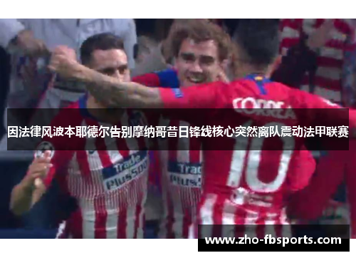 因法律风波本耶德尔告别摩纳哥昔日锋线核心突然离队震动法甲联赛 因法律风波本耶德尔告别摩纳哥昔日锋线核心突然离队震动法甲联赛