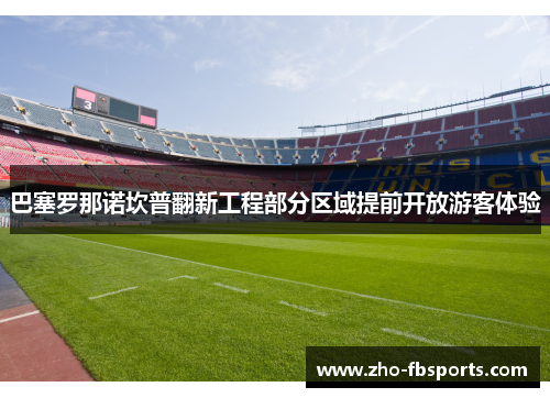 巴塞罗那诺坎普翻新工程部分区域提前开放游客体验 巴塞罗那诺坎普翻新工程部分区域提前开放游客体验