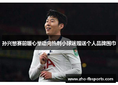 孙兴慜赛前暖心举动向热刺小球迷赠送个人品牌围巾 孙兴慜赛前暖心举动向热刺小球迷赠送个人品牌围巾